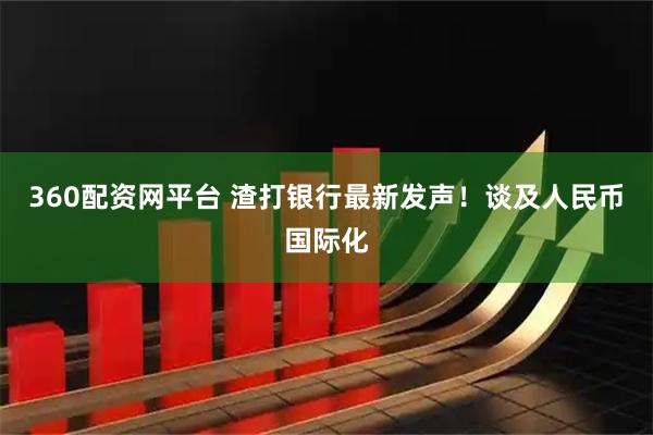 360配资网平台 渣打银行最新发声！谈及人民币国际化
