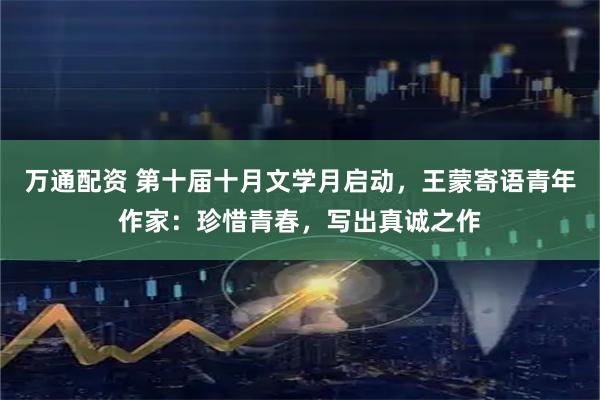 万通配资 第十届十月文学月启动，王蒙寄语青年作家：珍惜青春，写出真诚之作