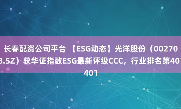 长春配资公司平台 【ESG动态】光洋股份（002708.SZ）获华证指数ESG最新评级CCC，行业排名第401