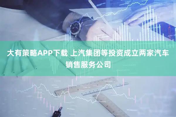 大有策略APP下载 上汽集团等投资成立两家汽车销售服务公司