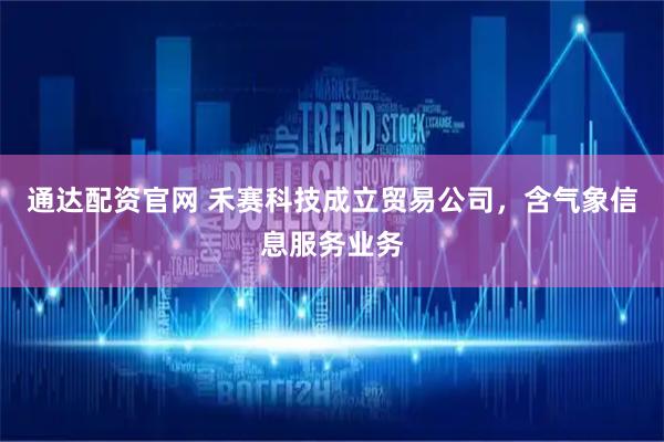 通达配资官网 禾赛科技成立贸易公司，含气象信息服务业务